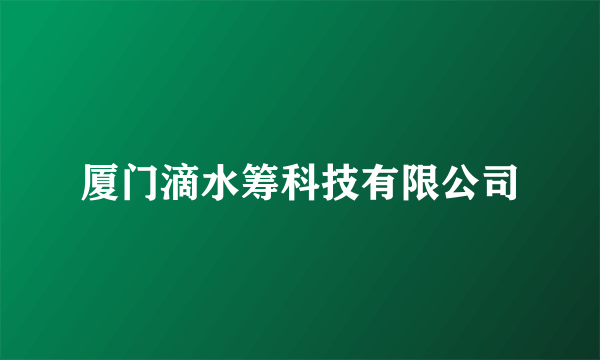 厦门滴水筹科技有限公司