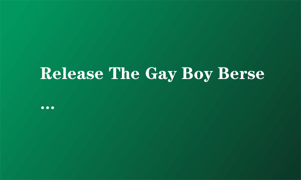 Release The Gay Boy Berserker Attack