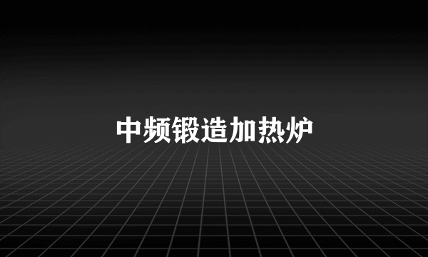 中频锻造加热炉