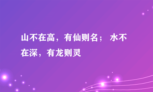 山不在高,有仙则名; 水不在深,有龙则灵