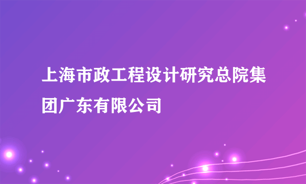 上海市政工程设计研究总院集团广东有限公司