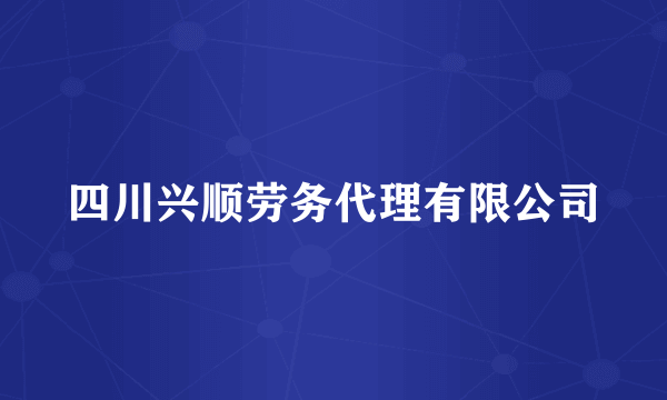 四川兴顺劳务代理有限公司