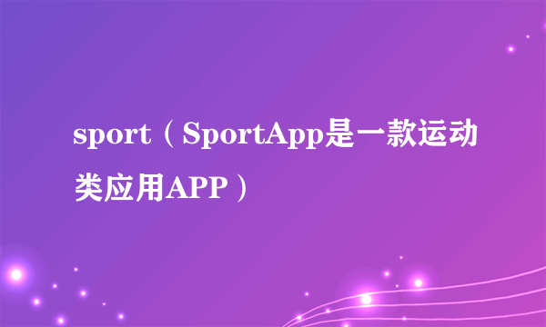 sport（SportApp是一款运动类应用APP）