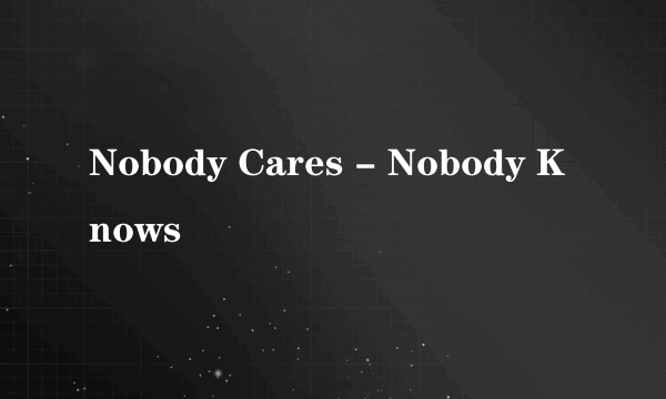 Nobody Cares - Nobody Knows