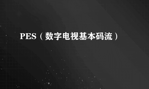 PES（数字电视基本码流）