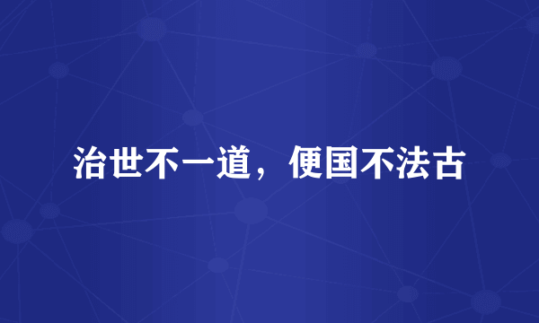 治世不一道，便国不法古
