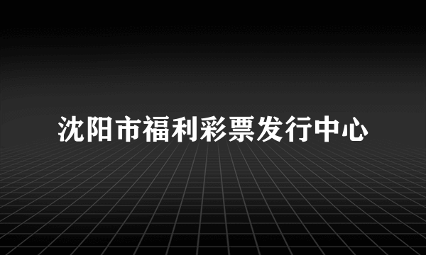沈阳市福利彩票发行中心