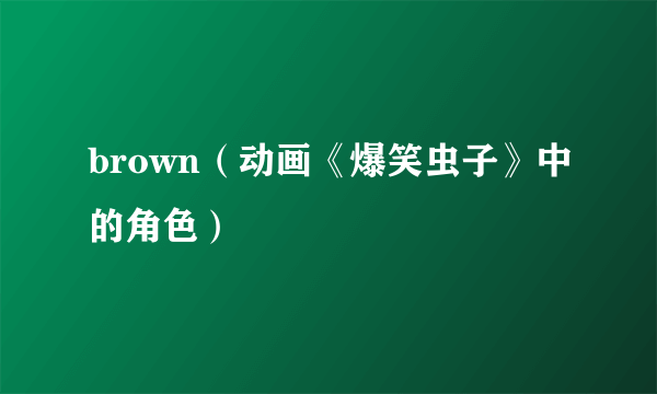 brown（动画《爆笑虫子》中的角色）