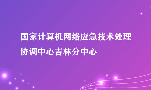 国家计算机网络应急技术处理协调中心吉林分中心
