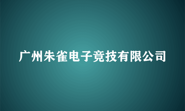 广州朱雀电子竞技有限公司