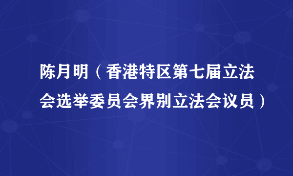 陈月明（香港特区第七届立法会选举委员会界别立法会议员）
