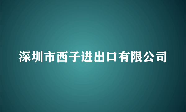 深圳市西子进出口有限公司
