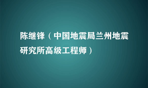 陈继锋（中国地震局兰州地震研究所高级工程师）