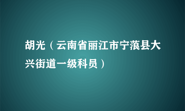 胡光（云南省丽江市宁蒗县大兴街道一级科员）