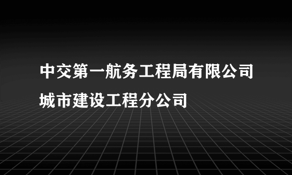 中交第一航务工程局有限公司城市建设工程分公司