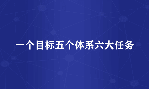 一个目标五个体系六大任务