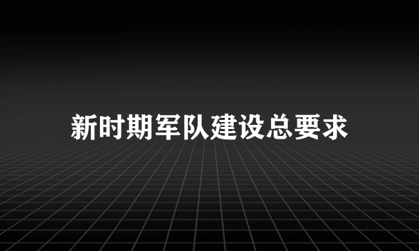 新时期军队建设总要求