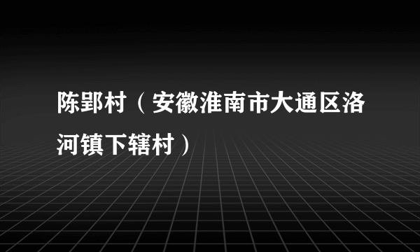 陈郢村（安徽淮南市大通区洛河镇下辖村）