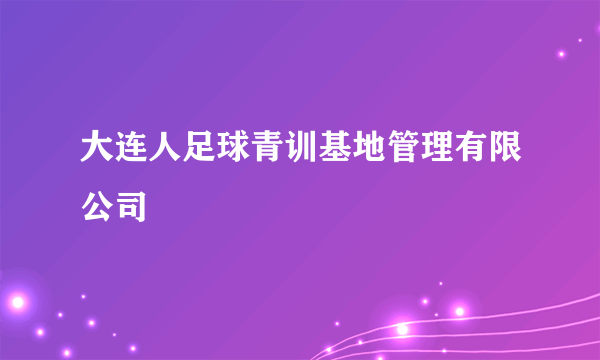 大连人足球青训基地管理有限公司
