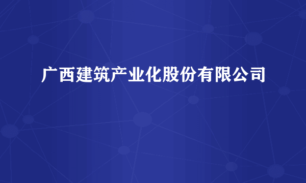 广西建筑产业化股份有限公司