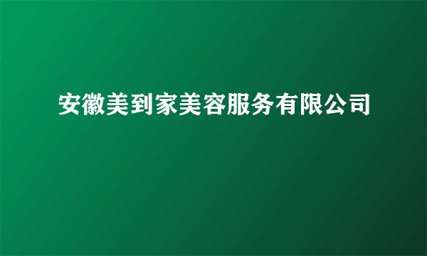 安徽美到家美容服务有限公司