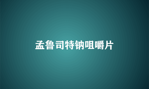 孟鲁司特钠咀嚼片