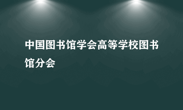 中国图书馆学会高等学校图书馆分会