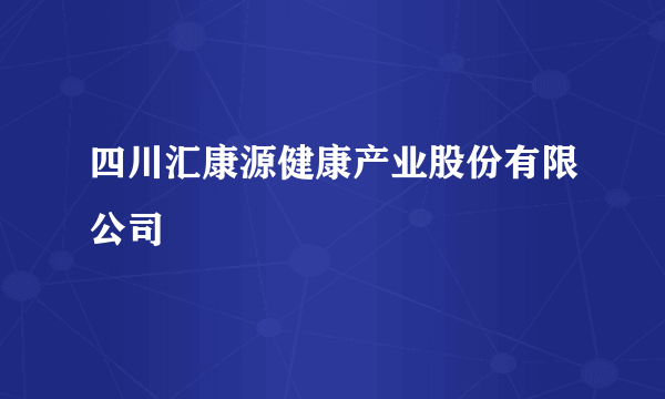 四川汇康源健康产业股份有限公司