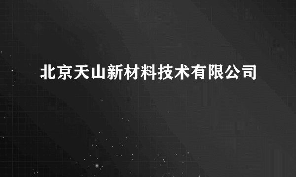 北京天山新材料技术有限公司