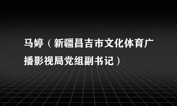马婷（新疆昌吉市文化体育广播影视局党组副书记）