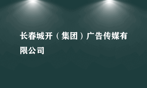 长春城开（集团）广告传媒有限公司