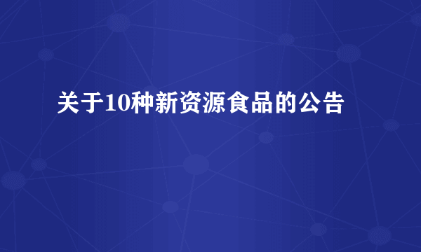 关于10种新资源食品的公告