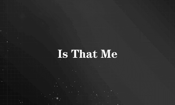 Is That Me