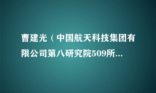 曹建光(中国航天科技集团有限公司第八研究院509所副所长)