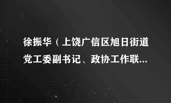 徐振华（上饶广信区旭日街道党工委副书记、政协工作联络组组长、二级主任科员）