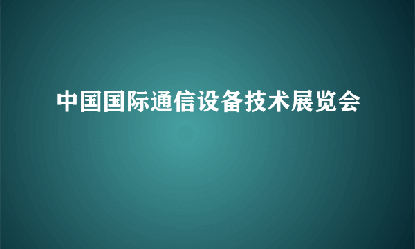 中国国际通信设备技术展览会