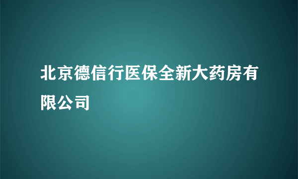 北京德信行医保全新大药房有限公司