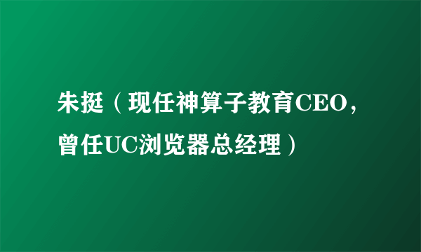 朱挺（现任神算子教育CEO，曾任UC浏览器总经理）