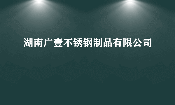 湖南广壹不锈钢制品有限公司