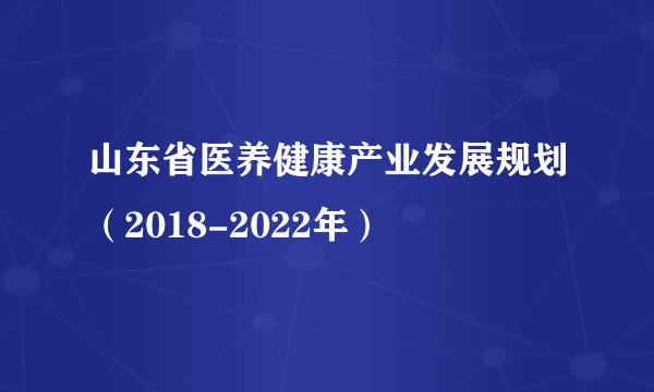 山东省医养健康产业发展规划（2018-2022年）