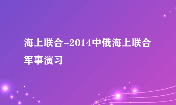 海上联合-2014中俄海上联合军事演习