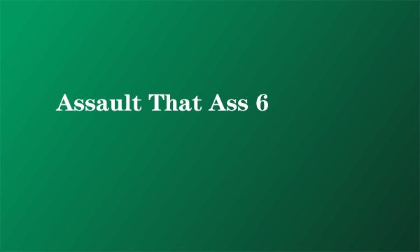 Assault That Ass 6