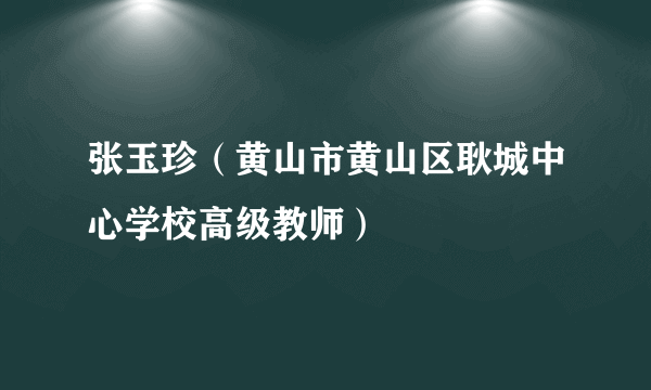 张玉珍（黄山市黄山区耿城中心学校高级教师）
