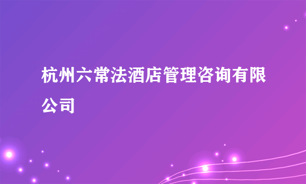 杭州六常法酒店管理咨询有限公司