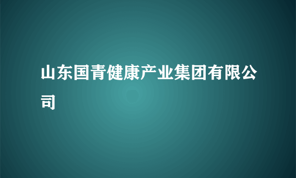 山东国青健康产业集团有限公司