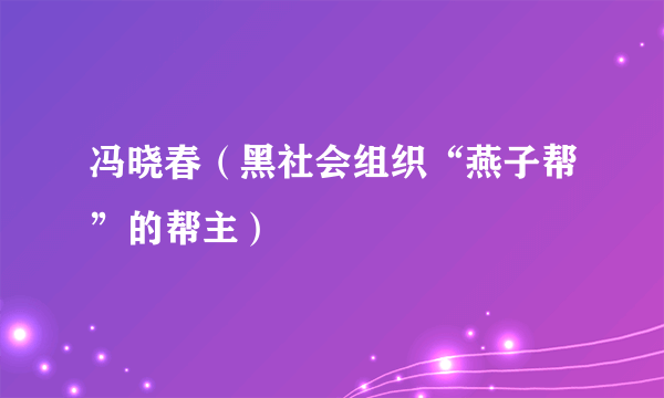 冯晓春（黑社会组织“燕子帮”的帮主）