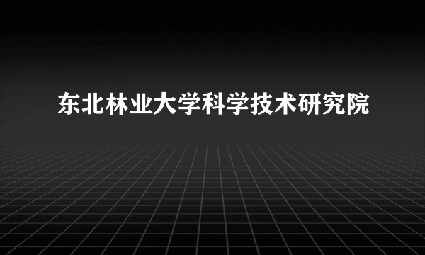 东北林业大学科学技术研究院