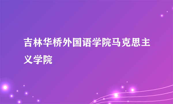 吉林华桥外国语学院马克思主义学院