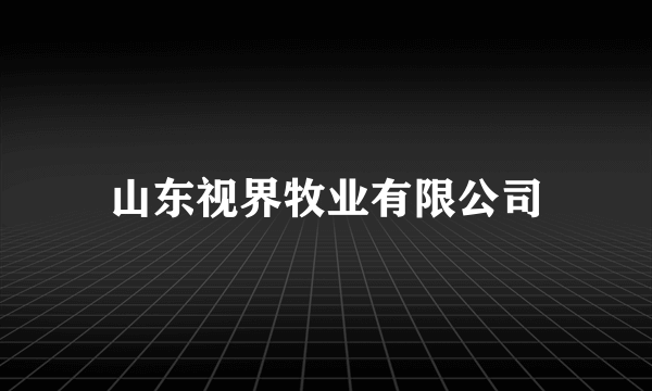 山东视界牧业有限公司