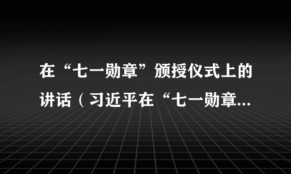 在“七一勋章”颁授仪式上的讲话（习近平在“七一勋章”颁授仪式上的讲话）